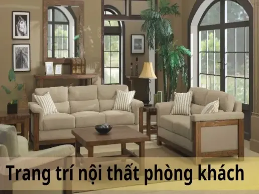 Mách bạn 10 ý tưởng trang trí nội thất phòng khách đẹp, sang trọng và hiện đại