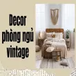 Decor phòng ngủ vintage mang nét hoài cổ rất cuốn hút!