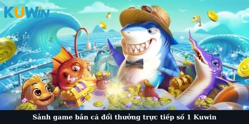 Danh sách sảnh game bắn cá đổi thưởng trực tiếp số 1 mới nhất