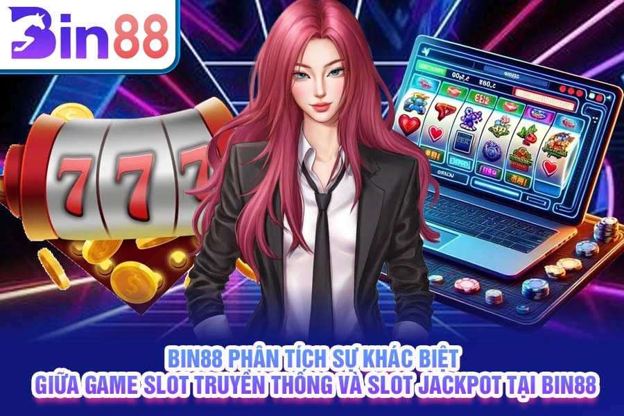 Bin88 phân tích sự khác biệt giữa game slot truyền thống và slot jackpot tại Bin88