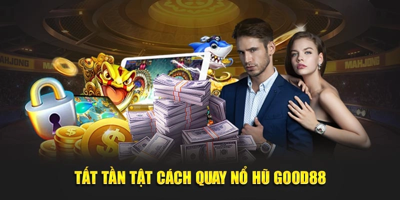 Tất tần tật cách quay nổ hũ Good88