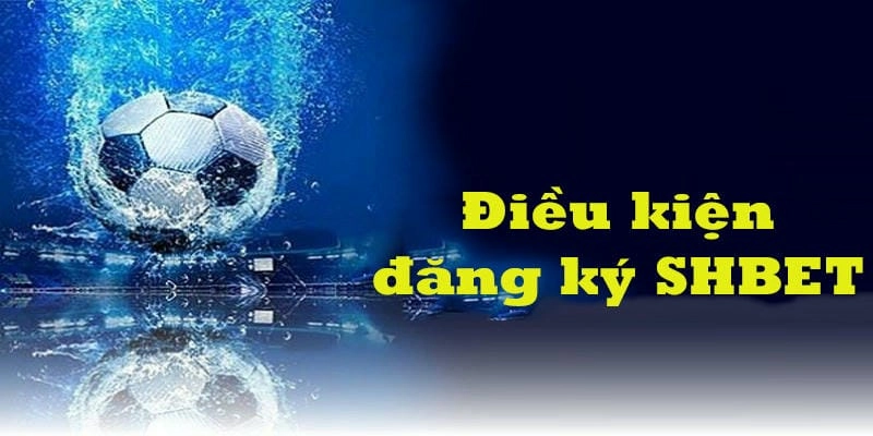 Điều kiện tham gia SHBET mà người chơi cần biết