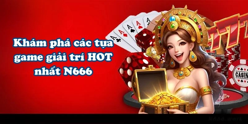 Khám phá các tựa game giải trí HOT nhất N666