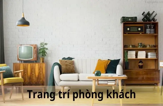 Cách trang trí phòng khách đẹp và hiện đại, tạo không gian sống hoàn hảo