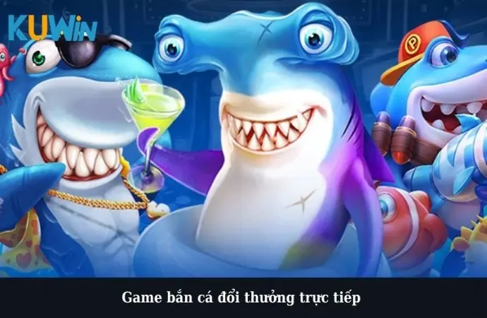 Game Bắn Cá Đổi Thưởng Trực Tiếp Cơ Hội Kiếm Tiền Lớn